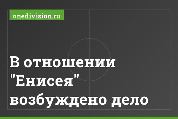 В отношении "Енисея" возбуждено дело В отношении "Енисея" возбуждено дело