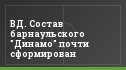 ВД. Состав барнаульского "Динамо" почти сформирован