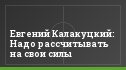 Евгений Калакуцкий: Надо рассчитывать на свои силы