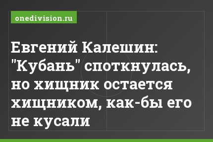 Евгений Калешин: "Кубань" споткнулась, но хищник остается хищником, как-бы его не кусали