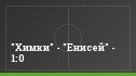 "Химки" - "Енисей" - 1:0