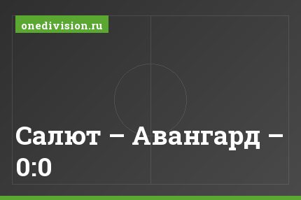Салют – Авангард – 0:0