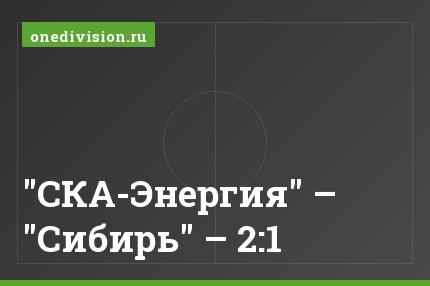 "СКА-Энергия" – "Сибирь" – 2:1