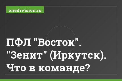 ПФЛ "Восток". "Зенит" (Иркутск). Что в команде?