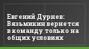 Евгений Дурнев: Вязьмикин вернется в команду только на общих условиях