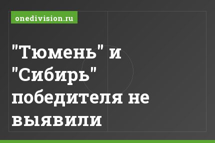 "Тюмень" и "Сибирь" победителя не выявили