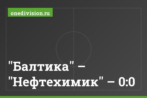"Балтика" – "Нефтехимик" – 0:0 "Балтика" – "Нефтехимик" – 0:0
