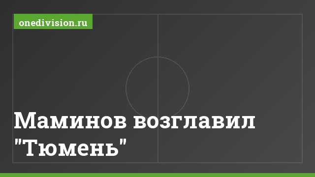 Маминов возглавил "Тюмень"