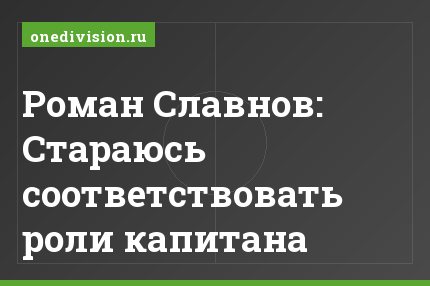 Роман Славнов: Стараюсь соответствовать роли капитана