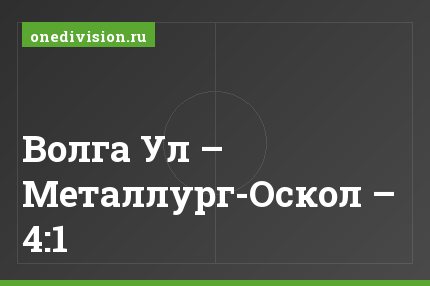 Волга Ул – Металлург-Оскол – 4:1