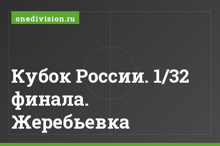 Кубок России. 1/32 финала. Жеребьевка