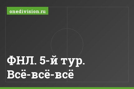 ФНЛ. 5-й тур. Всё-всё-всё