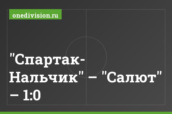"Спартак- Нальчик" – "Салют" – 1:0 "Спартак- Нальчик" – "Салют" – 1:0