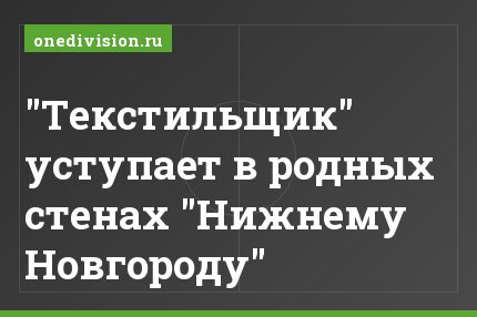 "Текстильщик" уступает в родных стенах "Нижнему Новгороду"