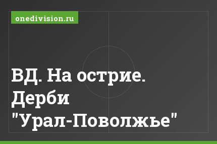 ВД. На острие. Дерби "Урал-Поволжье"