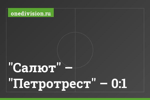 "Салют" – "Петротрест" – 0:1 "Салют" – "Петротрест" – 0:1