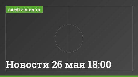 Новости 26 мая 18:00