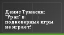 Денис Тумасян: "Урал" в подковерные игры не играет!