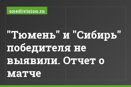 "Тюмень" и "Сибирь" победителя не выявили. Отчет о матче