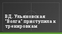 ВД. Ульяновская "Волга" приступила к тренировкам