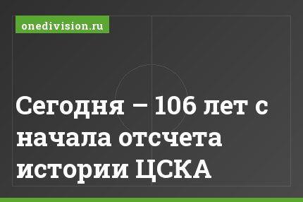 Сегодня – 106 лет с начала отсчета истории ЦСКА