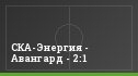 СКА-Энергия - Авангард - 2:1