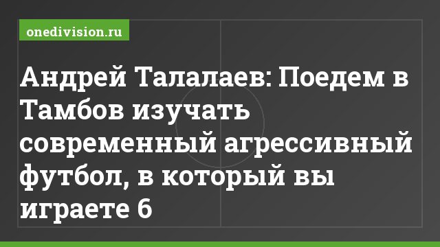 Андрей Талалаев: Поедем в Тамбов изучать современный агрессивный футбол, в который вы играете 6