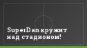 SuperDan кружит над стадионом!