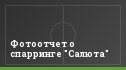 Фотоотчет о спарринге "Салюта"