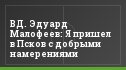 ВД. Эдуард Малофеев: Я пришел в Псков с добрыми намерениями