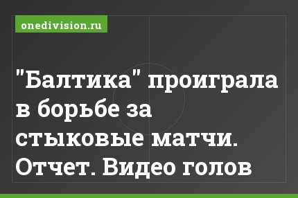 "Балтика" проиграла в борьбе за стыковые матчи. Отчет. Видео голов