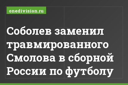 Соболев заменил травмированного Смолова в сборной России по футболу
