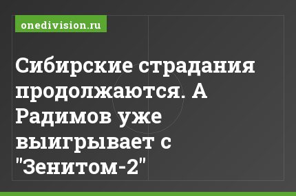 Сибирские страдания продолжаются. А Радимов уже выигрывает с "Зенитом-2"