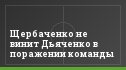 Щербаченко не винит Дьяченко в поражении команды