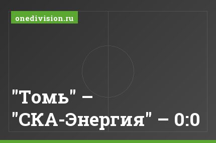 "Томь" – "СКА-Энергия" – 0:0