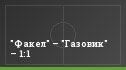 "Факел" – "Газовик" – 1:1