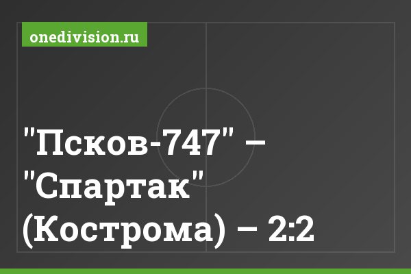 "Псков-747" – "Спартак" (Кострома) – 2:2
