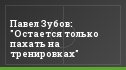 Павел Зубов: "Остается только пахать на тренировках"