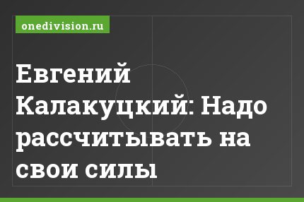 Евгений Калакуцкий: Надо рассчитывать на свои силы