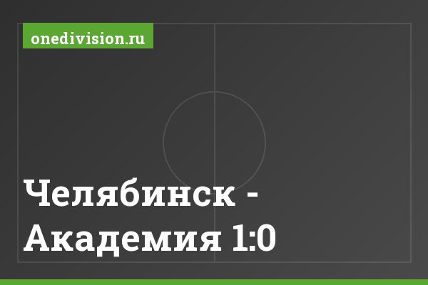 Челябинск - Академия 1:0
