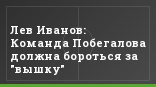 Лев Иванов: Команда Побегалова должна бороться за "вышку"