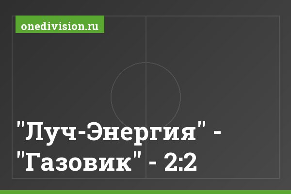 "Луч-Энергия" - "Газовик" - 2:2