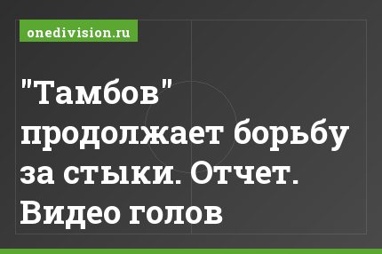 "Тамбов" продолжает борьбу за стыки. Отчет. Видео голов