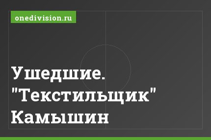 Ушедшие. "Текстильщик" Камышин