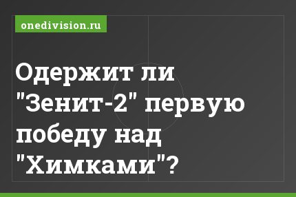 Одержит ли "Зенит-2" первую победу над "Химками"?