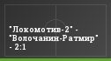 "Локомотив-2" - "Волочанин-Ратмир" - 2:1
