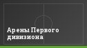 Арены Первого дивизиона
