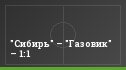 "Сибирь" – "Газовик" – 1:1