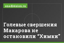 Голевые свершения Макарова не остановили “Химки”