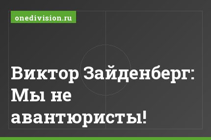 Виктор Зайденберг: Мы не авантюристы!
